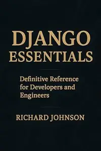 Django Essentials: Definitive Reference for Developers and Engineers