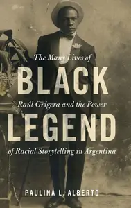 Black Legend: The Many Lives of Raúl Grigera and the Power of Racial Storytelling in Argentina (Afro-Latin America)