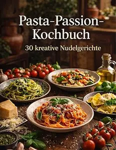 Pasta‑Passion‑Kochbuch – 30 kreative Nudelgerichte