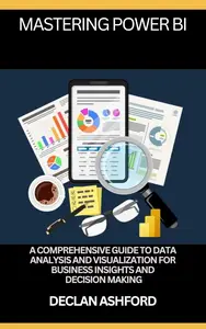 Mastering Power Bi: A Comprehensive Guide To Data Analysis And Visualization For Business Insights And Decision-Making