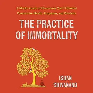 The Practice of Immortality: A Monk's Guide to Discovering Your Unlimited Potential for Health, Happiness [Audiobook]