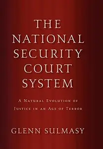 The National Security Court System : A Natural Evolution of Justice in an Age of Terror