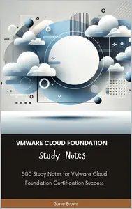 VMware Cloud Foundation - Study Notes: 500 Study Notes for VMware Cloud Foundation Certification Success