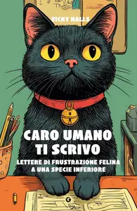 Vicky Halls - Caro umano ti scrivo. Lettere di frustrazione felina a una specie inferiore