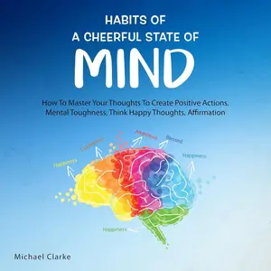 Habits of a Cheerful State of Mind: How to Master Your Thoughts to Create Positive Actions Mental Toughness