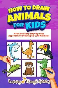 How To Draw Animals For Kids: A Fun And Easy Step-By-Step Approach To Drawing 50 Cute Animals!