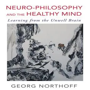 «Neuro-Philosophy and the Healthy Mind: Learning from the Unwell Brain» by George Northoff