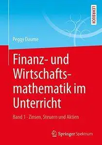 Finanz- und Wirtschaftsmathematik im Unterricht Band 1: Zinsen, Steuern und Aktien