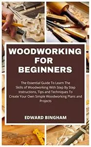Woodworking For Beginners: The Essential Guide To Learn The Skills of Woodworking With Step By Step Instructions