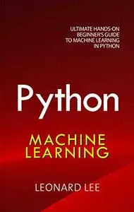 Python Machine Learning: Ultimate Hands-On Beginner's Guide to Machine Learning in Python