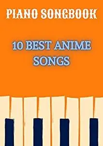 PIANO SONGBOOK | SHEET MUSIC OF 10 BEST ANIME SONGS: THE GREATEST WORKS