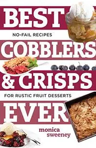 Best Cobblers and Crisps Ever: No-Fail Recipes for Rustic Fruit Desserts