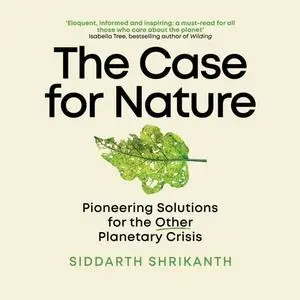 The Case For Nature: Pioneering Solutions for the Other Planetary Crisis A Pioneering Path for a Planet in Crisis [Audiobook]