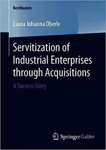 Servitization of Industrial Enterprises through Acquisitions: A Success Story