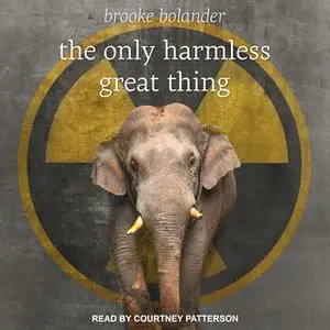«The Only Harmless Great Thing» by Brooke Bolander