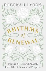 Rhythms of Renewal: Trading Stress and Anxiety for a Life of Peace and Purpose