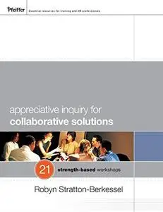 Appreciative Inquiry for Collaborative Solutions: 21 Strength-Based Workshops