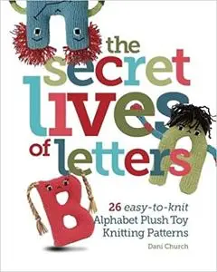 The Secret Lives of Letters: 26 easy-to-knit Alphabet Plush Toy Knitting Patterns