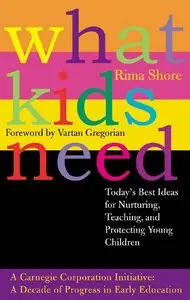 Rima Shore - What Kids Need: Today's Best Ideas for Nurturing, Teaching, and Protecting Young Children