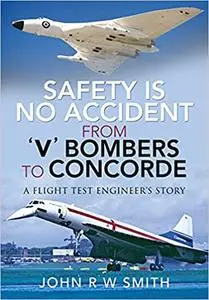 Safety is No Accident—From 'V' Bombers to Concorde: A Flight Test Engineer's Story