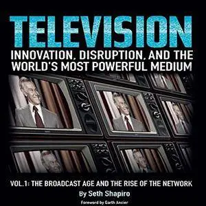Television: Innovation, Disruption, and the World's Most Powerful Medium: Volume 1 [Audiobook]