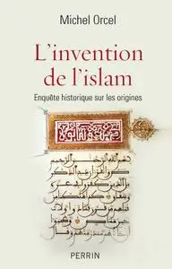 Michel Orcel, "L'invention de l'islam : Enquête historique sur les origines"