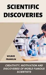 SCIENTIFIC DISCOVERIES: creativity, motivation, and discoveries of world-famous scientists