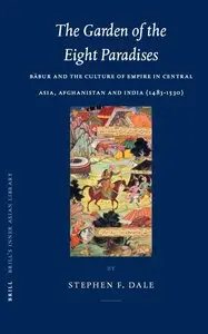 The Garden of the Eight Paradises: Babur and the Culture of Empire in Central Asia, Afghanistan and India (1483-1530)