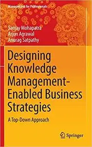 Designing Knowledge Management-Enabled Business Strategies: A Top-Down Approach (Management for Professionals) [Repost]