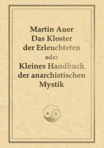 Martin Auer - Das Kloster der Erleuchteten oder Kleines Handbuch der anarchistischen Mystik