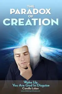 The Paradox of Creation: Wake Up You Are God in Disguise