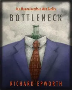 Bottleneck - Our human interface with reality: The disturbing and exciting implications of its true nature 