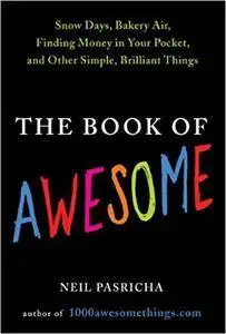 The Book of Awesome: Snow Days, Bakery Air, Finding Money in Your Pocket, and Other Simple, Brilliant Things