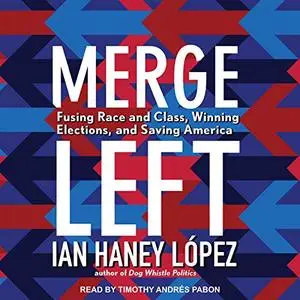 Merge Left: Fusing Race and Class, Winning Elections, and Saving America [Audiobook]