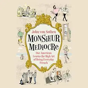 Monsieur Mediocre: One American Learns the High Art of Being Everyday French [Audiobook]