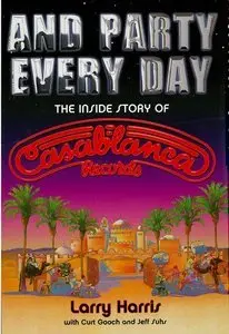 And Party Every Day: The Inside Story Of Casablanca Records (Repost)