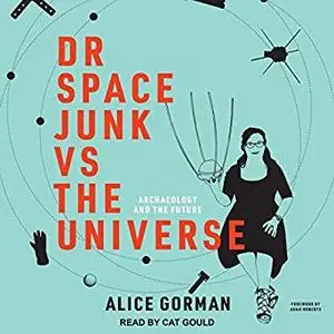 Dr Space Junk vs The Universe: Archaeology and the Future [Audiobook]