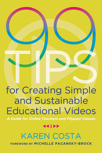 99 Tips for Creating Simple and Sustainable Educational Videos : A Guide for Online Teachers and Flipped Classes