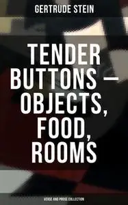 «Tender Buttons – Objects, Food, Rooms (Verse and Prose Collection)» by Gertrude Stein