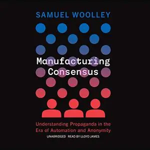 Manufacturing Consensus: Understanding Propaganda in the Era of Automation and Anonymity [Audiobook]