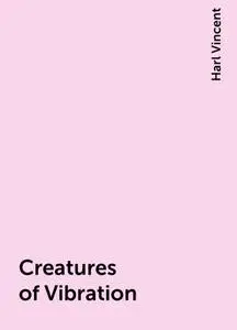 «Creatures of Vibration» by Harl Vincent