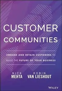 Customer Communities: Engage and Retain Customers to Build the Future of Your Business
