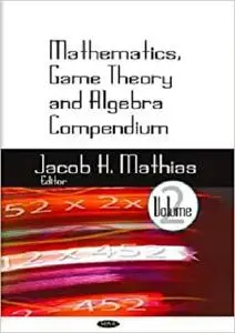 Mathematics, Game Theory and Algebra Compendium