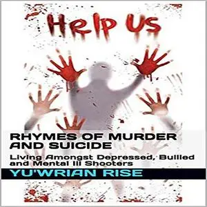 «Rhymes of Murder and Suicide: Living Amongst Depressed, Bullied and Mental Ill Shooters» by Yuwrian Rise