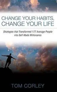 Change Your Habits, Change Your Life: Strategies that Transformed 177 Average People into Self-Made Millionaires