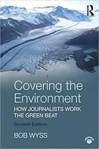 Covering the Environment: How Journalists Work the Green Beat Ed 2
