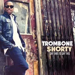 Trombone Shorty - Say That To Say This (2013) [Official Digital Download]