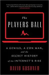 The Players Ball: A Genius, a Con Man, and the Secret History of the Internet's Rise