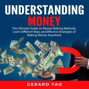 «Understanding Money: The Ultimate Guide on Money Making Methods, Learn Different Ways and Effective Strategies of Makin