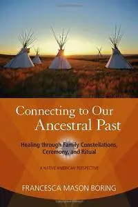 Connecting to Our Ancestral Past: Healing through Family Constellations, Ceremony, and Ritual